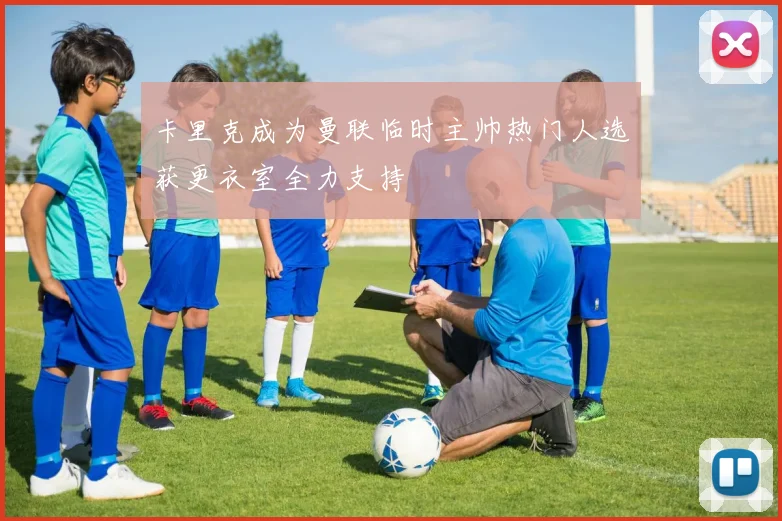 卡里克成为曼联临时主帅热门人选获更衣室全力支持