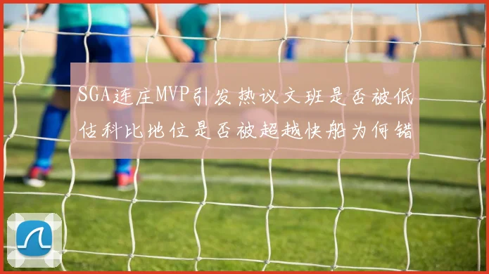 SGA连庄MVP引发热议文班是否被低估科比地位是否被超越快船为何错失良机