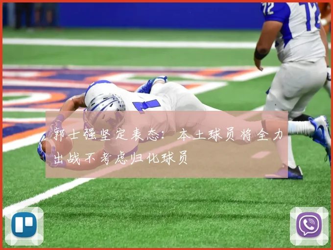 郭士强坚定表态：本土球员将全力出战不考虑归化球员