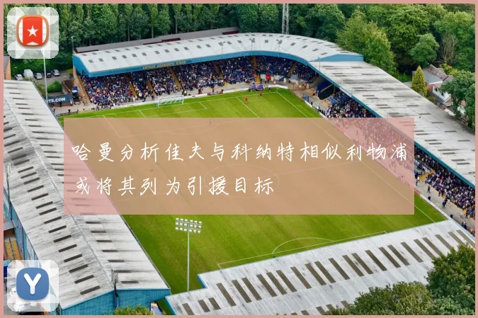 哈曼分析佳夫与科纳特相似利物浦或将其列为引援目标