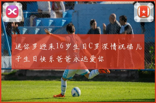 迷你罗迎来16岁生日C罗深情祝福儿子生日快乐爸爸永远爱你