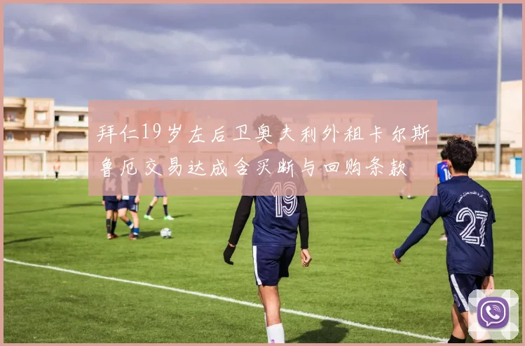 拜仁19岁左后卫奥夫利外租卡尔斯鲁厄交易达成含买断与回购条款