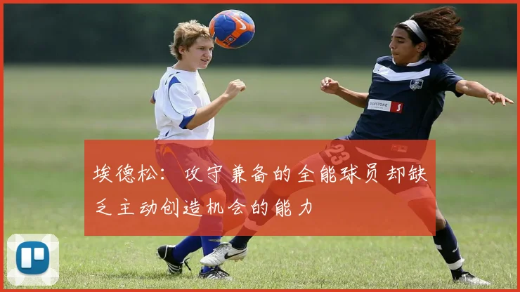 埃德松：攻守兼备的全能球员却缺乏主动创造机会的能力