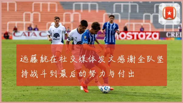 远藤航在社交媒体发文感谢全队坚持战斗到最后的努力与付出