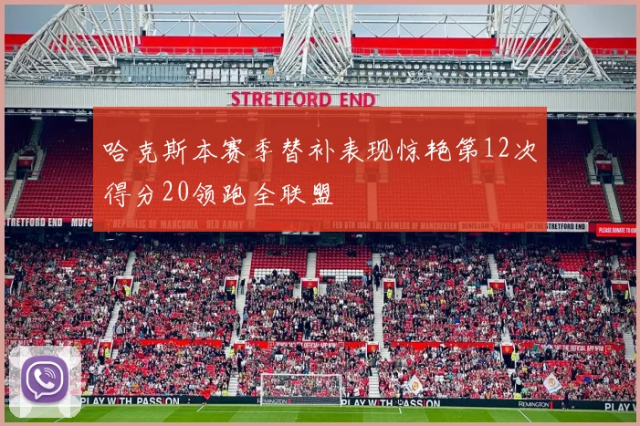哈克斯本赛季替补表现惊艳第12次得分20领跑全联盟