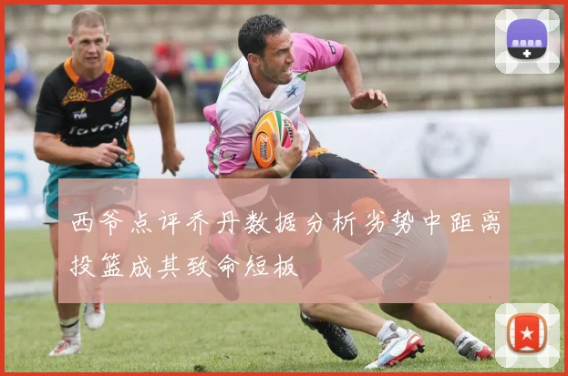 西爷点评乔丹数据分析劣势中距离投篮成其致命短板