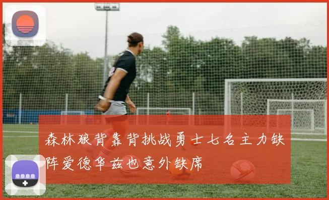 森林狼背靠背挑战勇士七名主力缺阵爱德华兹也意外缺席