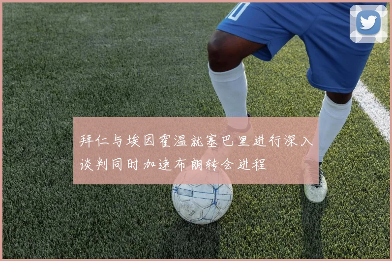 拜仁与埃因霍温就塞巴里进行深入谈判同时加速布朗转会进程