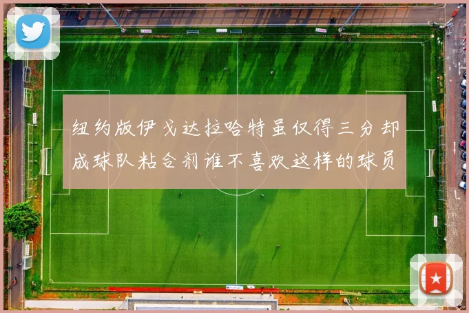 纽约版伊戈达拉哈特虽仅得三分却成球队粘合剂谁不喜欢这样的球员