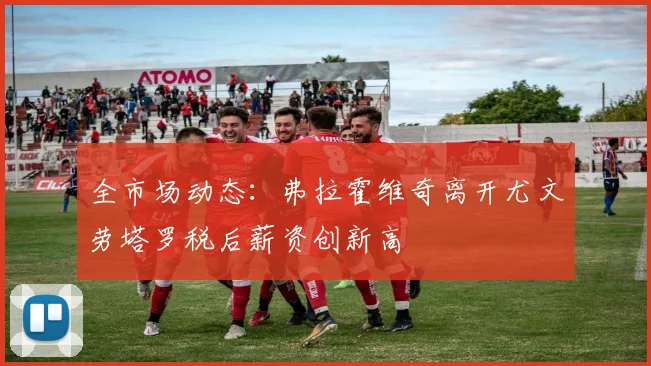 全市场动态：弗拉霍维奇离开尤文劳塔罗税后薪资创新高
