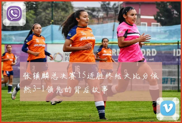 张镇麟总决赛15连胜终结大比分依然3-1领先的背后故事