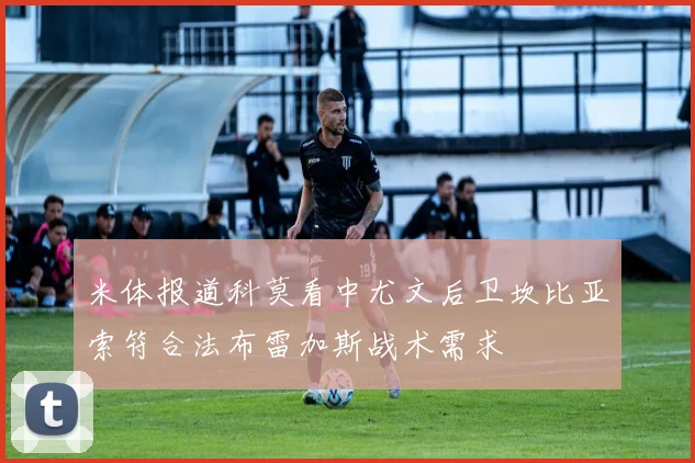 米体报道科莫看中尤文后卫坎比亚索符合法布雷加斯战术需求