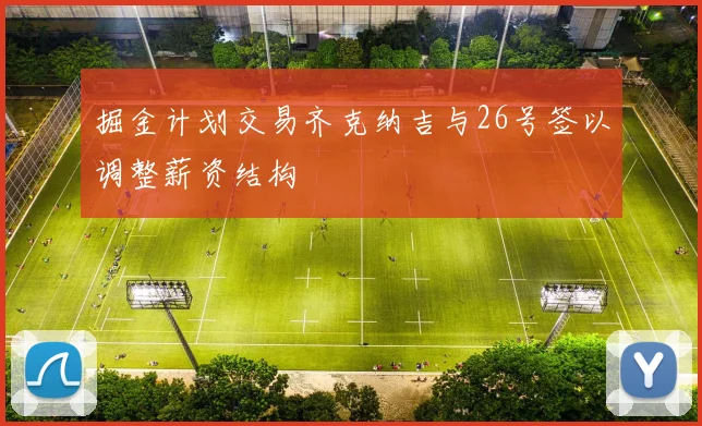掘金计划交易齐克纳吉与26号签以调整薪资结构