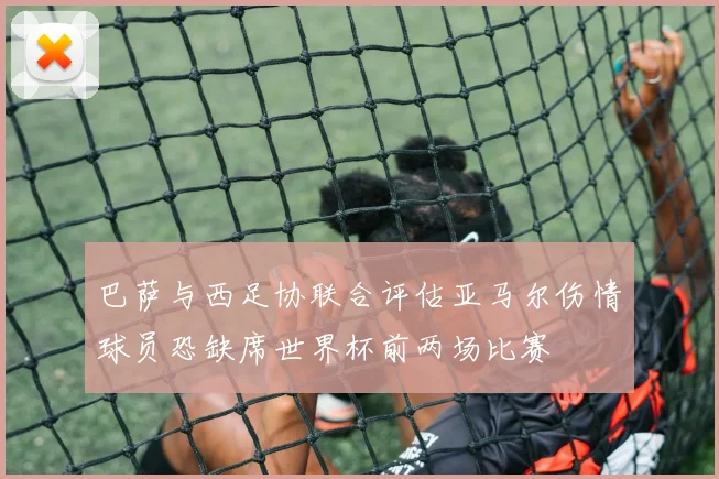巴萨与西足协联合评估亚马尔伤情球员恐缺席世界杯前两场比赛