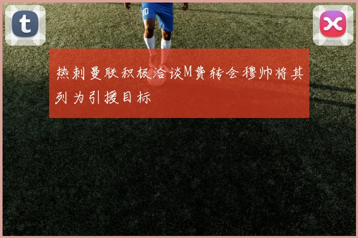 热刺曼联积极洽谈M费转会穆帅将其列为引援目标