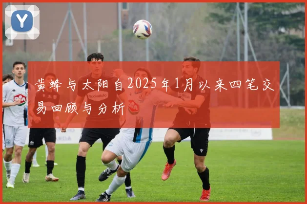 黄蜂与太阳自2025年1月以来四笔交易回顾与分析
