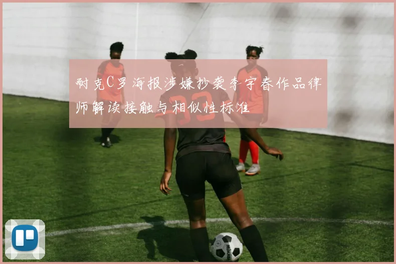 耐克C罗海报涉嫌抄袭李宇春作品律师解读接触与相似性标准