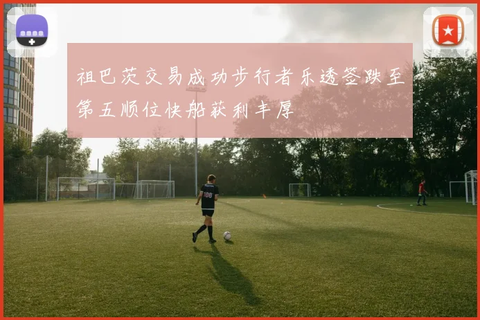 祖巴茨交易成功步行者乐透签跌至第五顺位快船获利丰厚