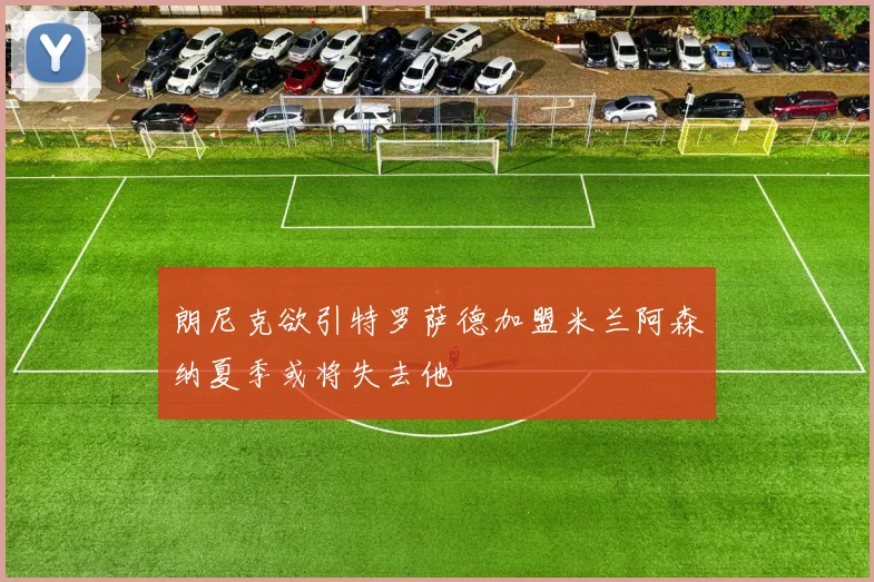 朗尼克欲引特罗萨德加盟米兰阿森纳夏季或将失去他